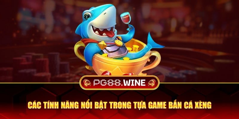 Các tính năng nổi bật trong tựa game bắn cá xèng