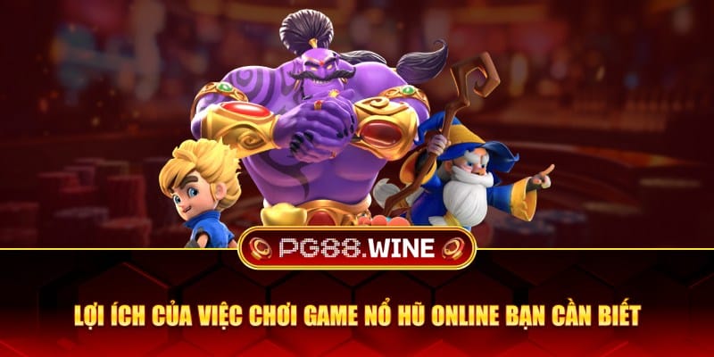 Lợi ích của việc chơi game nổ hũ online bạn cần biết