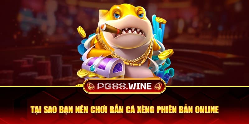 Tại sao bạn nên chơi bắn cá xèng phiên bản online